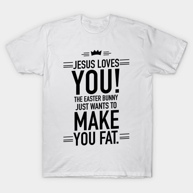 Jesus loves you the Easter bunny just wants to make you fat T-Shirt by TextFactory